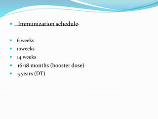  Immunization schedule-
 6 weeks
 10weeks
 14 weeks
 16-18 months (booster dose)
 5 years (DT)
 