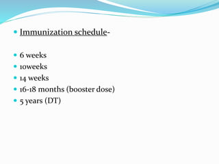  Immunization schedule-
 6 weeks
 10weeks
 14 weeks
 16-18 months (booster dose)
 5 years (DT)
 
