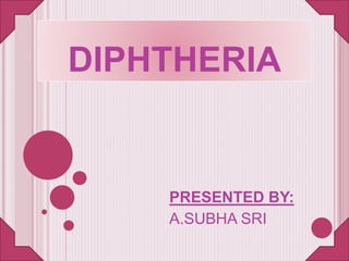 DIPHTHERIA
PRESENTED BY:
A.SUBHA SRI
 
