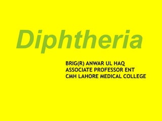Diphtheria
BRIG(R) ANWAR UL HAQ
ASSOCIATE PROFESSOR ENT
CMH LAHORE MEDICAL COLLEGE
 