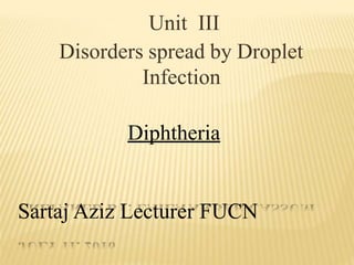 Unit III
Disorders spread by Droplet
Infection
Diphtheria
Sartaj Aziz Lecturer FUCN
 
