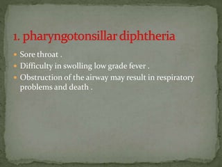  Sore throat .
 Difficulty in swolling low grade fever .
 Obstruction of the airway may result in respiratory
problems and death .
 