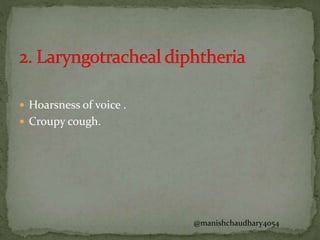  Hoarsness of voice .
 Croupy cough.
@manishchaudhary4054
 