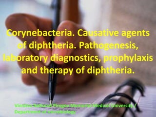 Corynebacteria. Causative agents
of diphtheria. Pathogenesis,
laboratory diagnostics, prophylaxis
and therapy of diphtheria.
Vinnitsa National Pirogov Memorial Medical University /
Department of microbiology
 