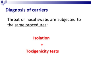 Diagnosis of carriers
Throat or nasal swabs are subjected to
the same procedures:
Isolation
+
Toxigenicity tests
 