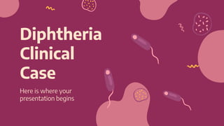 Diphtheria
Clinical
Case
Here is where your
presentation begins
 