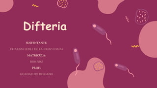Difteria
Sustentante:
Charism Leisle De La Cruz Comas
Matricula:
100471562
Prof.:
Guadalupe Delgado
 