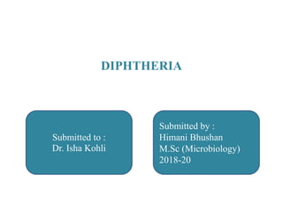 DIPHTHERIA
Submitted to :
Dr. Isha Kohli
Submitted by :
Himani Bhushan
M.Sc (Microbiology)
2018-20
 