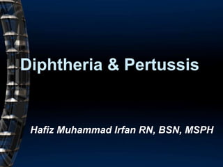 Diphtheria & Pertussis
Hafiz Muhammad Irfan RN, BSN, MSPH
 