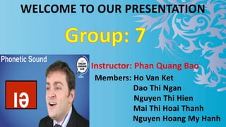 WELCOME TO OUR PRESENTATION
Members: Ho Van Ket
Dao Thi Ngan
Nguyen Thi Hien
Mai Thi Hoai Thanh
Nguyen Hoang My Hanh
Instructor: Phan Quang Bao
 