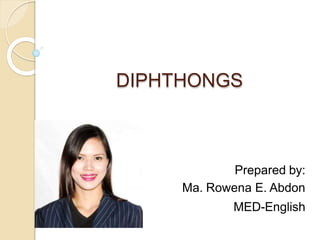 DIPHTHONGS
Prepared by:
Ma. Rowena E. Abdon
MED-English
 