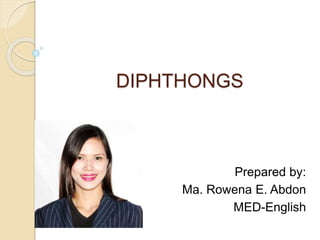DIPHTHONGS
Prepared by:
Ma. Rowena E. Abdon
MED-English
 