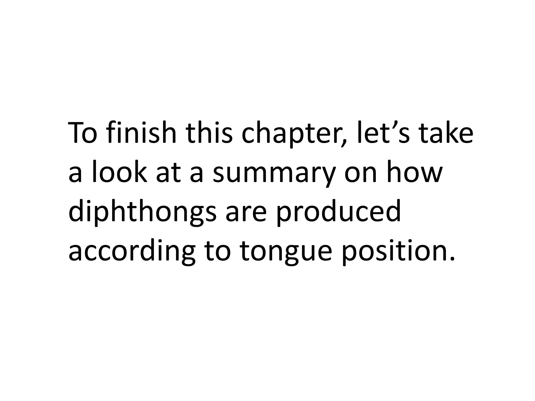 To finish this chapter, let’s take
a look at a summary on how
diphthongs are produced
according to tongue position.
 