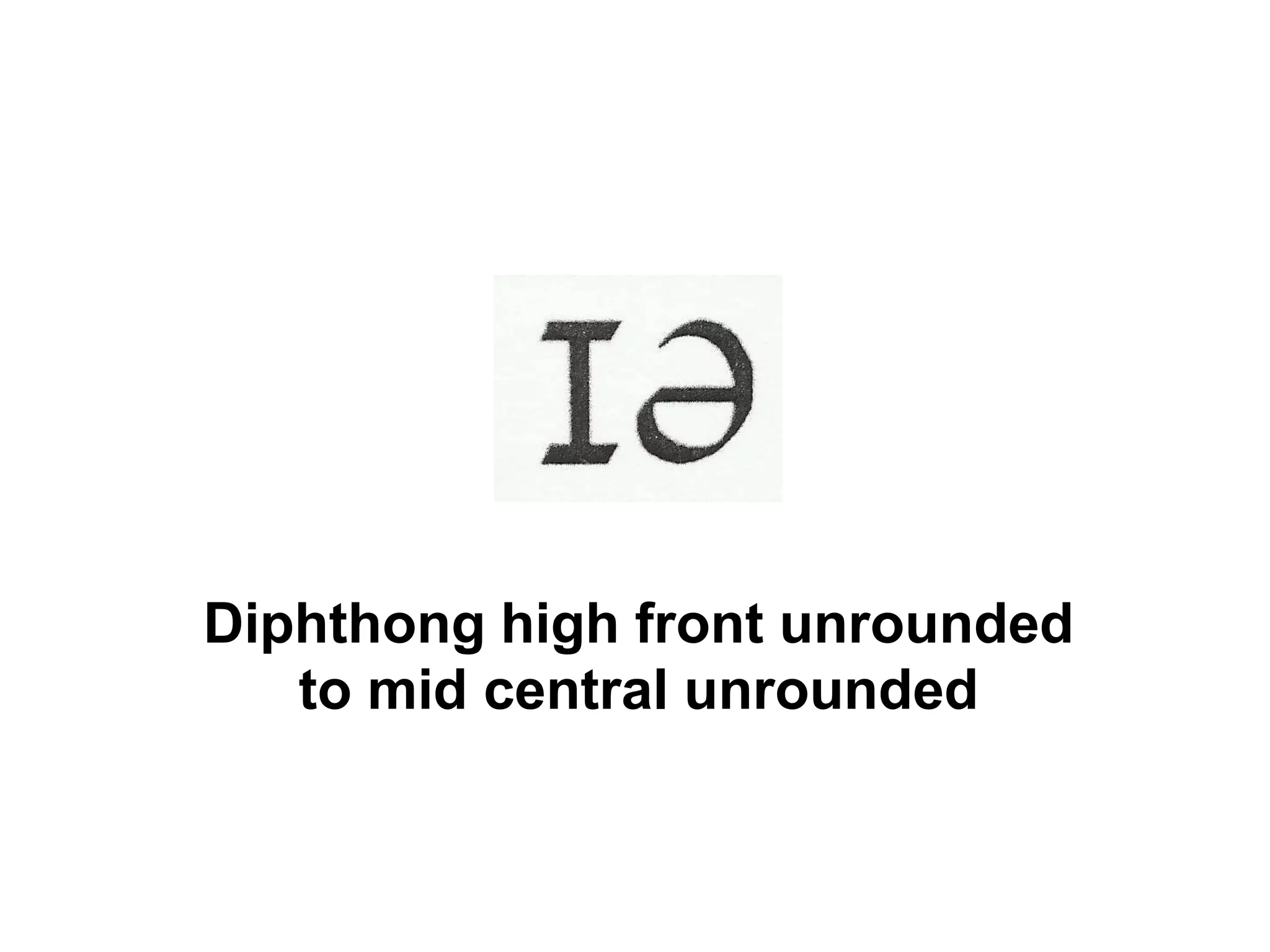 Diphthong high front unrounded
to mid central unrounded
 
