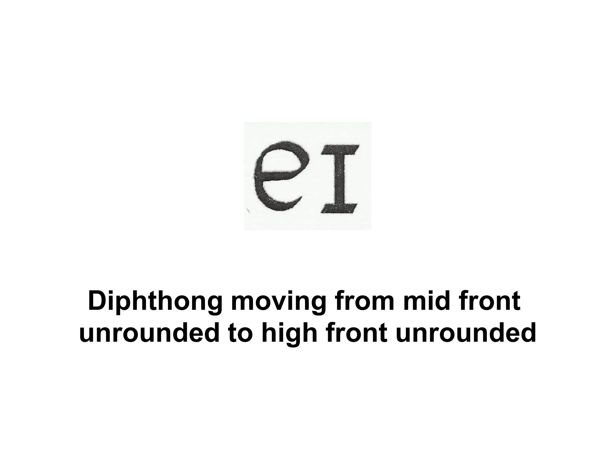 Diphthong moving from mid front
unrounded to high front unrounded
 