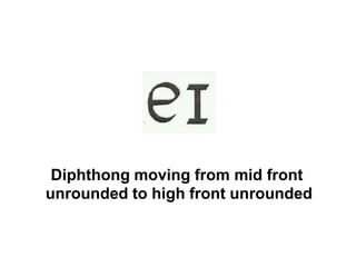 Diphthong moving from mid front
unrounded to high front unrounded
 