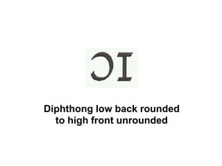 Diphthong low back rounded
to high front unrounded
 
