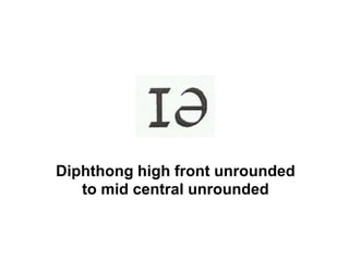 Diphthong high front unrounded
to mid central unrounded
 
