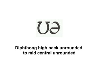 Diphthong high back unrounded
to mid central unrounded
 
