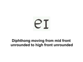 Diphthong moving from mid front
unrounded to high front unrounded
 