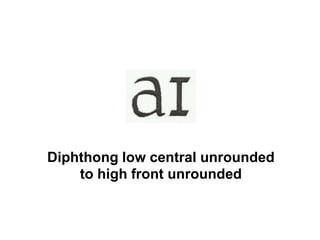 Diphthong low central unrounded
to high front unrounded
 