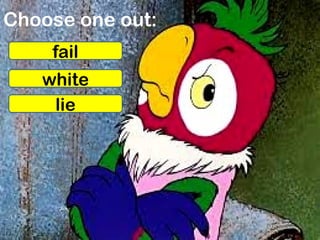 Choose one out:
fail
white
lie
 
