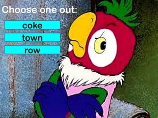 Choose one out:
coke
town
row
 