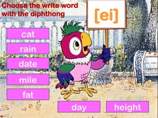 [ei]
cat
rain
date
mile
fat
day height
Choose the write word
with the diphthong
 