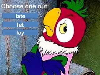 Choose one out:
late
let
lay
 