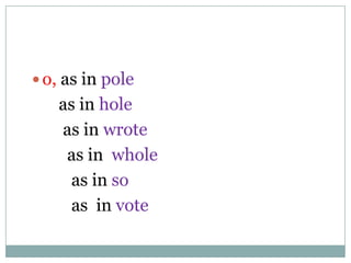  o, as in pole
as in hole
as in wrote
as in whole
as in so
as in vote
 