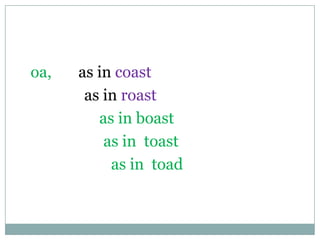 oa, as in coast
as in roast
as in boast
as in toast
as in toad
 