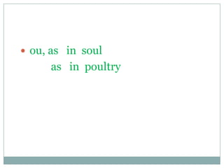  ou, as in soul
as in poultry
 