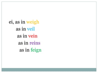 ei, as in weigh
as in veil
as in vein
as in reins
as in feign
 