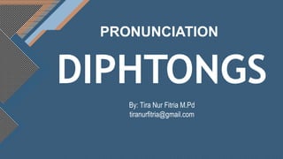 Click to edit Master title style
1
DIPHTONGS
PRONUNCIATION
By: Tira Nur Fitria M.Pd
tiranurfitria@gmail.com
 