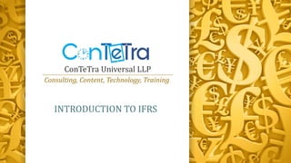 ConTeTra Universal LLP
Consulting, Content, Technology, Training
INTRODUCTION TO IFRS
 
