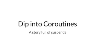 Dip into Coroutines
A story full of suspends
