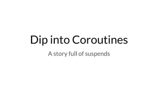 Dip into Coroutines
A story full of suspends
 