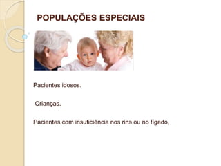 POPULAÇÕES ESPECIAIS
Pacientes idosos.
Crianças.
Pacientes com insuficiência nos rins ou no fígado,
 