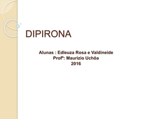 DIPIRONA
Alunas : Edleuza Rosa e Valdineide
Profº: Maurizio Uchôa
2016
 