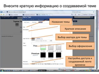 Внесите краткую информацию о создаваемой теме



                       Название темы

                                Краткое описание


                           Выбор аватара для темы


                                   Выбор оформления



                                  Настройка доступа к
                                  создаваемой ленте
                                       времени
 