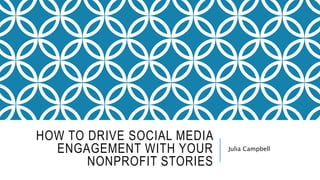 HOW TO DRIVE SOCIAL MEDIA
ENGAGEMENT WITH YOUR
NONPROFIT STORIES
Julia Campbell
 