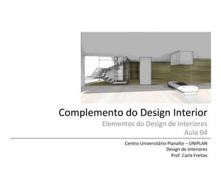 Complemento	
  do	
  Design	
  Interior	
  
Elementos	
  do	
  Design	
  de	
  Interiores	
  	
  
Aula	
  04	
  
Centro	
  Universitário	
  Planalto	
  –	
  UNIPLAN	
  
Design	
  de	
  Interiores	
  
Prof.	
  Carla	
  Freitas	
  
 