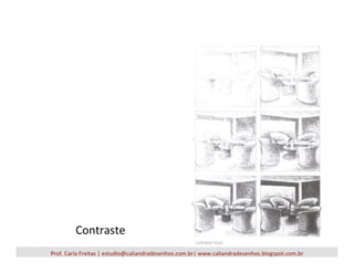 Prof.	
  Carla	
  Freitas	
  |	
  estudio@caliandradesenhos.com.br|	
  www.caliandradesenhos.blogspot.com.br	
  
Contraste	
  
 