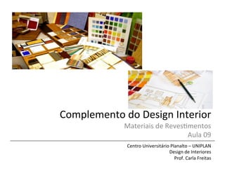 Complemento	
  do	
  Design	
  Interior	
  
Materiais	
  de	
  Reves5mentos	
  	
  
Aula	
  09	
  
Centro	
  Universitário	
  Planalto	
  –	
  UNIPLAN	
  
Design	
  de	
  Interiores	
  
Prof.	
  Carla	
  Freitas	
  
 