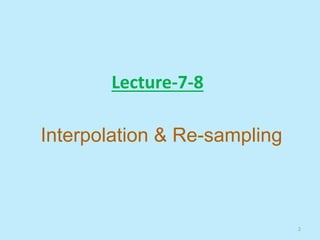 Lecture-7-8
Interpolation & Re-sampling
2
 