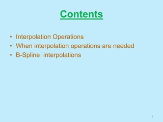 Contents
• Interpolation Operations
• When interpolation operations are needed
• B-Spline interpolations
3
 