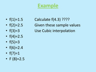 Example
• f(1)=1.5 Calculate f(4.3) ????
• f(2)=2.5 Given these sample values
• f(3)=3 Use Cubic interpolation
• f(4)=2.5
• f(5)=3
• f(6)=2.4
• f(7)=1
• F (8)=2.5
 