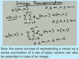 Now, the same concept of representing a vector as a
series summation of a set of basis vectors can also
be extended in case of an image.
 