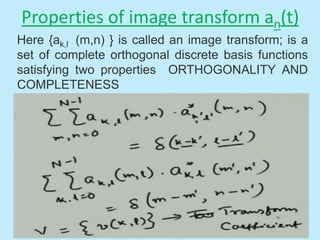 Here {ak,l (m,n) } is called an image transform; is a
set of complete orthogonal discrete basis functions
satisfying two properties ORTHOGONALITY AND
COMPLETENESS
Properties of image transform an(t)
 