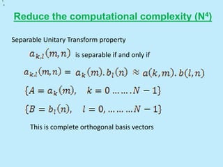 Reduce the computational complexity (N4)
is separable if and only if
Separable Unitary Transform property
=
{
{
This is complete orthogonal basis vectors
 